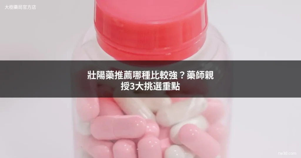 壯陽藥推薦哪種比較強?藥師不藏私分享3大挑選重點 6 壯陽藥推薦 2026 藥師挑選指南 大樹藥局
