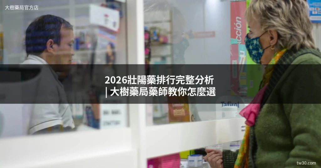 2026壯陽藥排行完整分析?大樹藥局藥師教你怎麼選 3 大樹藥局壯陽藥排行比較
