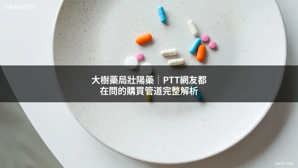 大樹藥局壯陽藥:PTT網友都在問的購買管道完整解析 3 tw30 pharmacy cover 20260615